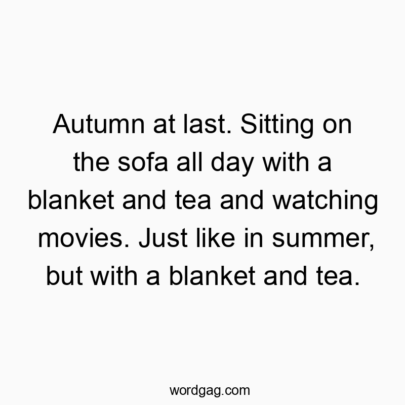 Autumn at last. Sitting on the sofa all day with a blanket and tea and watching movies. Just like in summer, but with a blanket and tea.