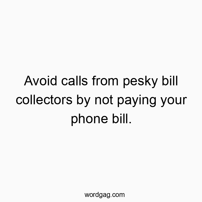 21 Funny bill quotes - Avoid calls from pesky bill collectors by not paying your p…