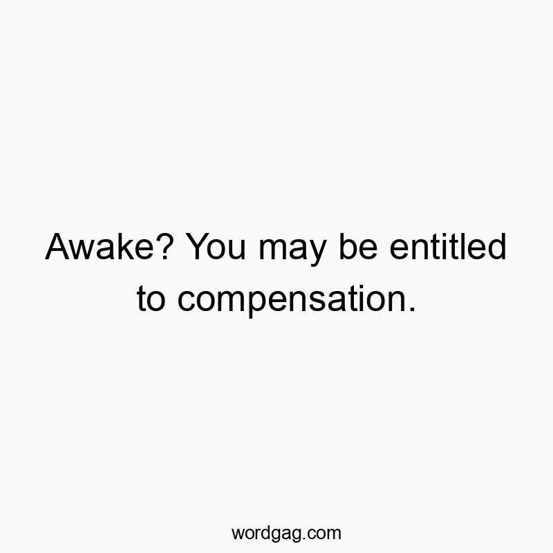 Awake? You may be entitled to compensation.
