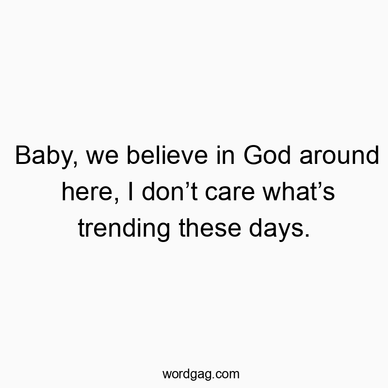 42 Funny belief quotes - Baby, we believe in God around here, I don’t care what’s tr…