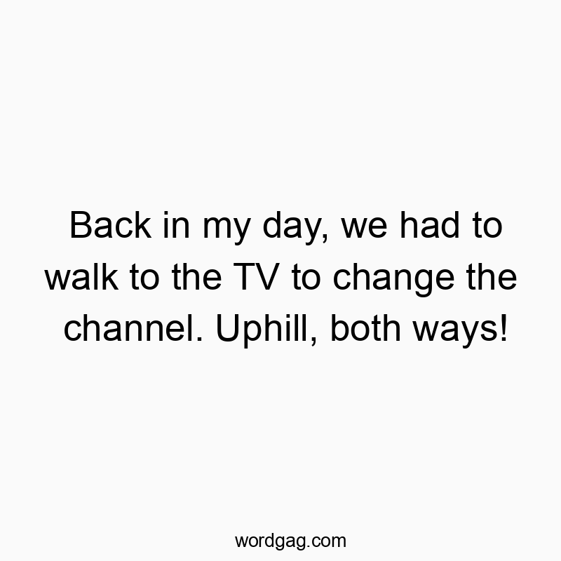Funny uphill quotes - Back in my day, we had to walk to the TV to change the chan…