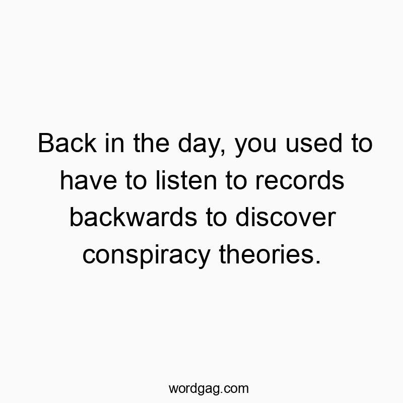 Back in the day, you used to have to listen to records backwards to discover conspiracy theories.