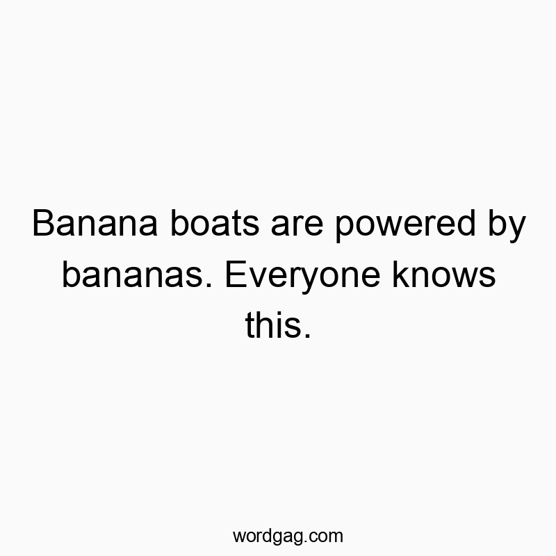 45 Funny fruit quotes - Banana boats are powered by bananas. Everyone knows this.