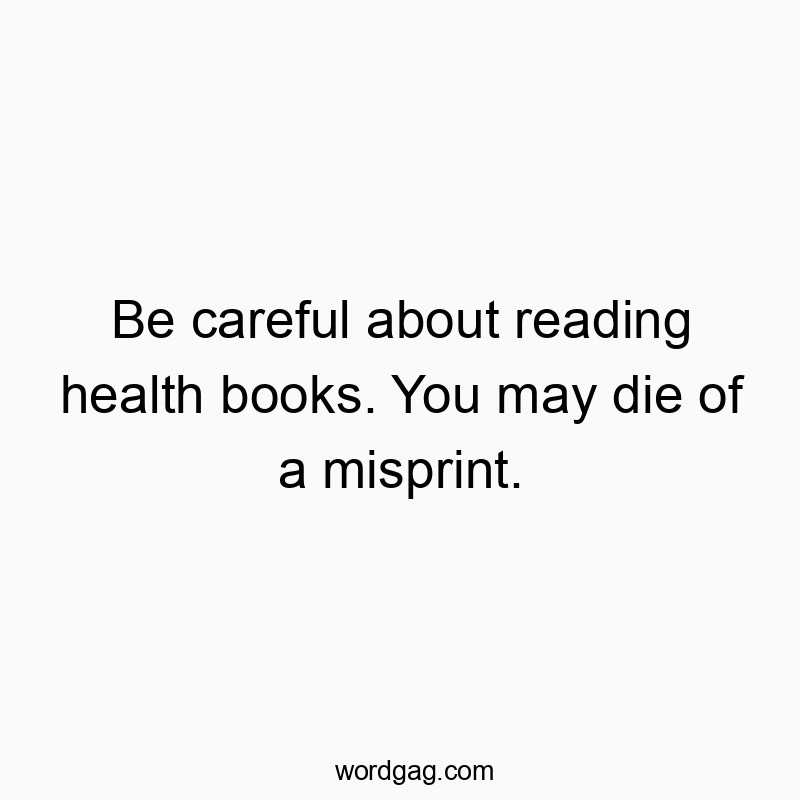 Be careful about reading health books. You may die of a mis…