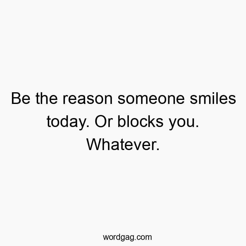 37 Funny kindness quotes - Be the reason someone smiles today. Or blocks you. Whatever.