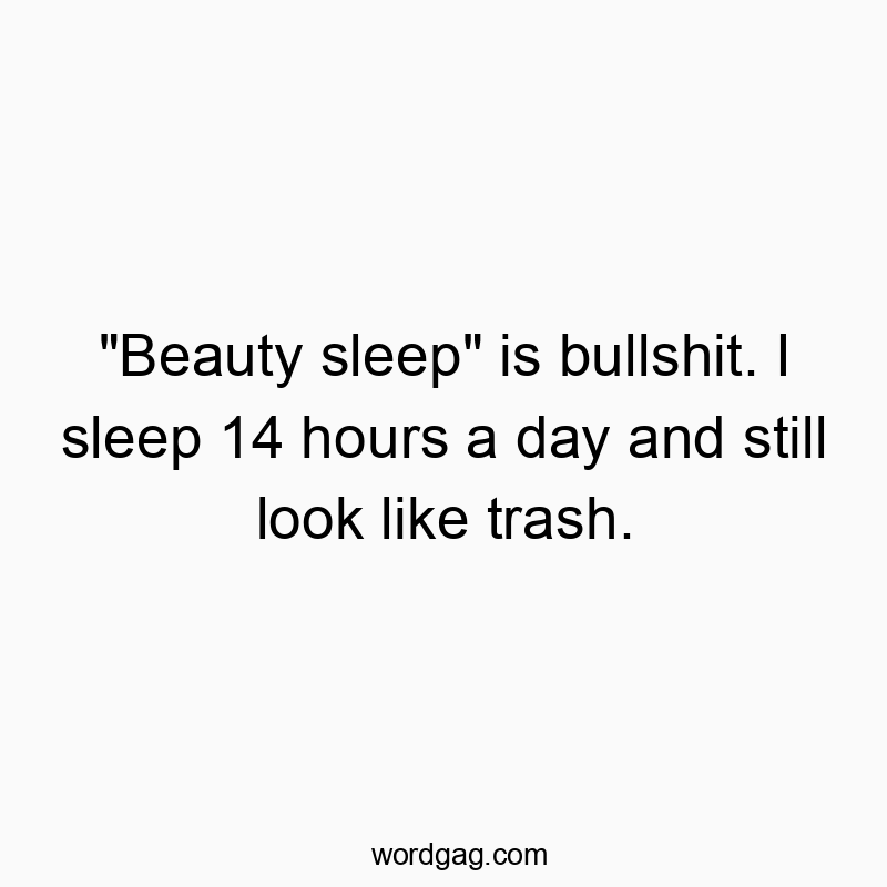 541 Funny day quotes - “Beauty sleep” is bullshit. I sleep 14 hours a…
