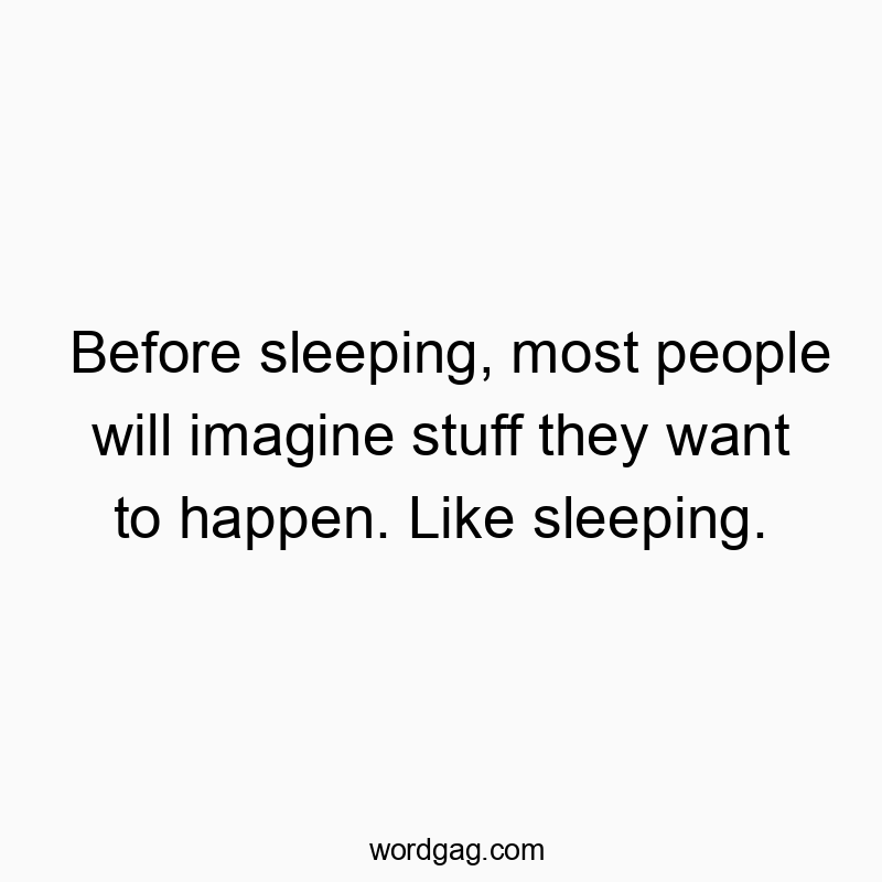 Before sleeping, most people will imagine stuff they want to happen. Like sleeping.