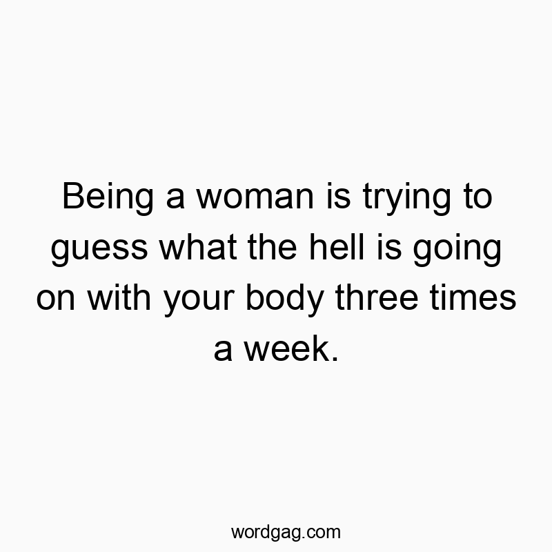 Funny confusion quotes - Being a woman is trying to guess what the hell is going on with your body three times a week.