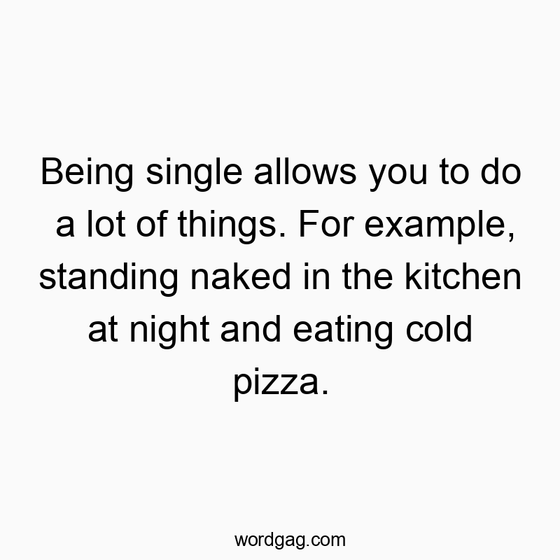 Being single allows you to do a lot of things. For example,…