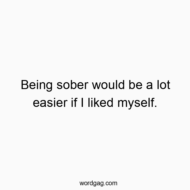 74 Funny addiction quotes - Being sober would be a lot easier if I liked myself.