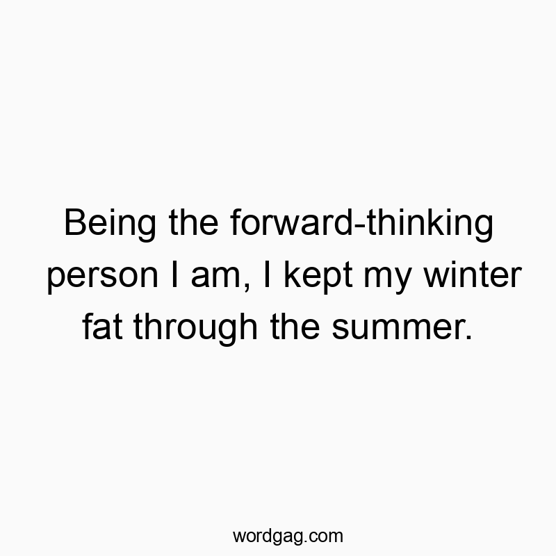 Being the forward-thinking person I am, I kept my winter fat through the summer.