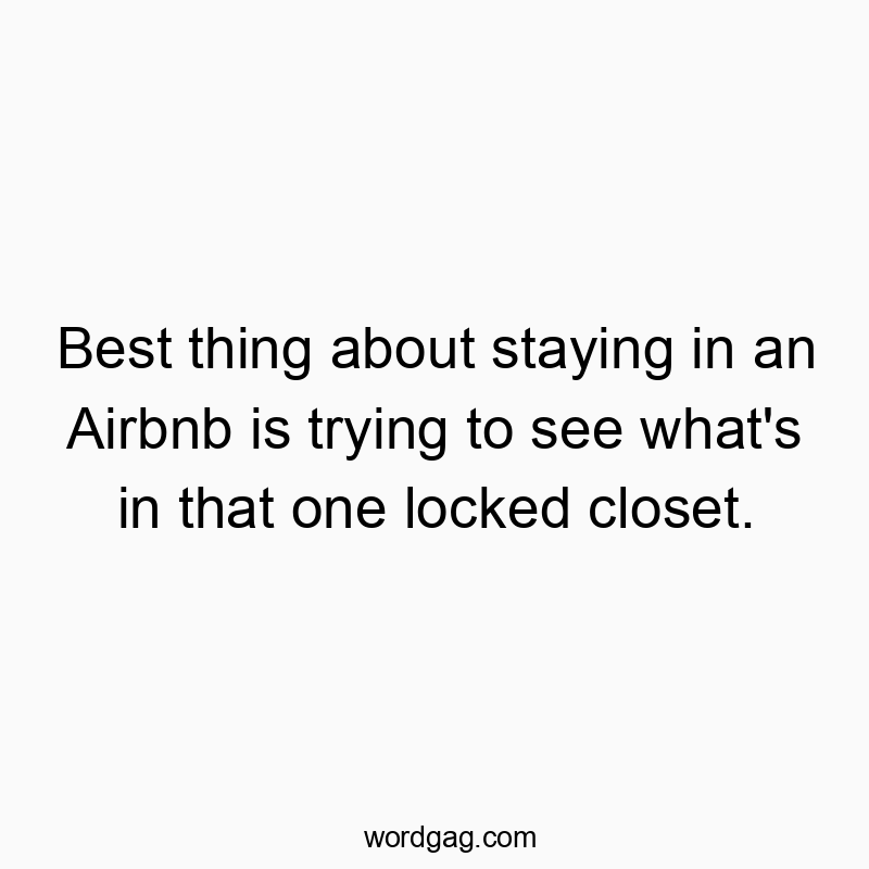 Best thing about staying in an Airbnb is trying to see what’s in that one locked closet.