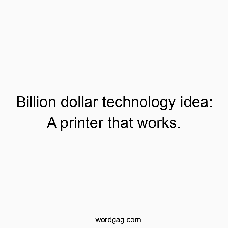 Billion dollar technology idea: A printer that works.