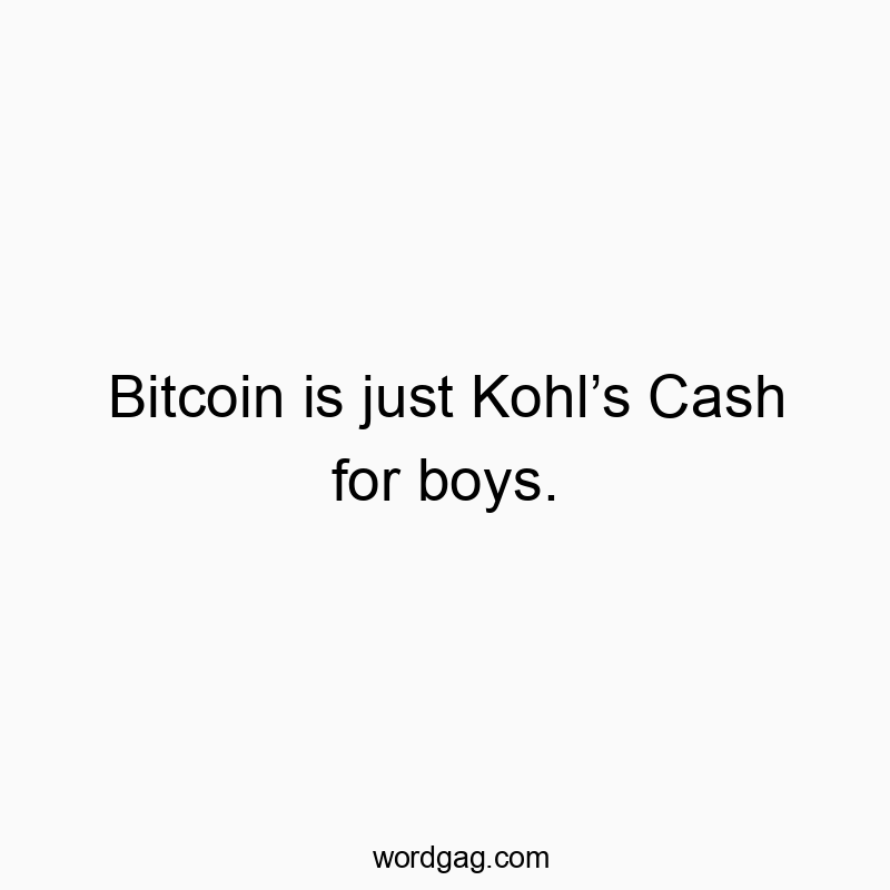 216 Funny comparison quotes - Bitcoin is just Kohl’s Cash for boys.