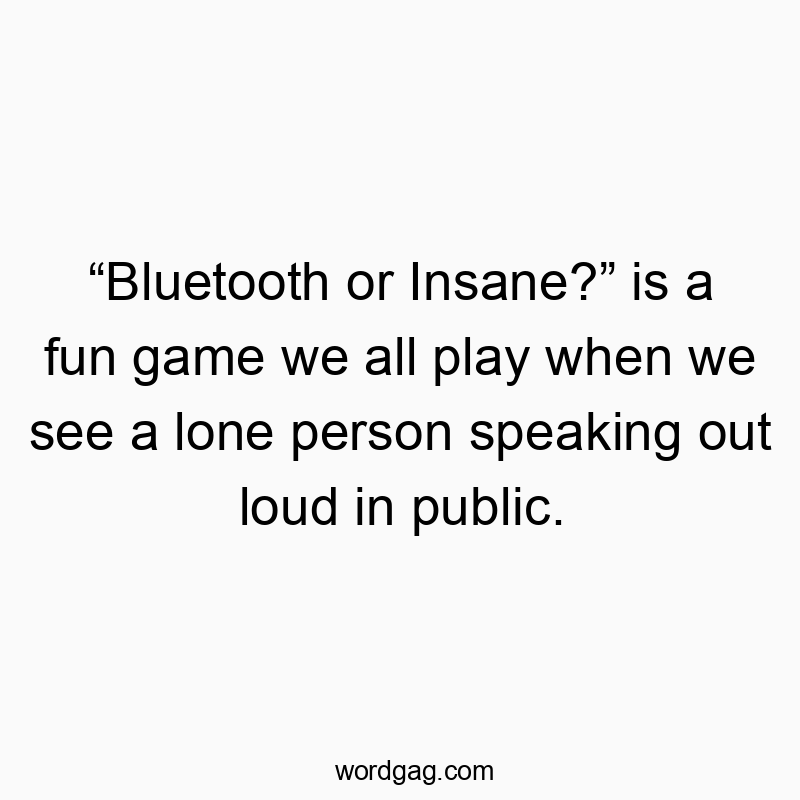 Funny lone quotes - “Bluetooth or Insane?” is a fun game we all play when we see a lone person speaking out loud in public.
