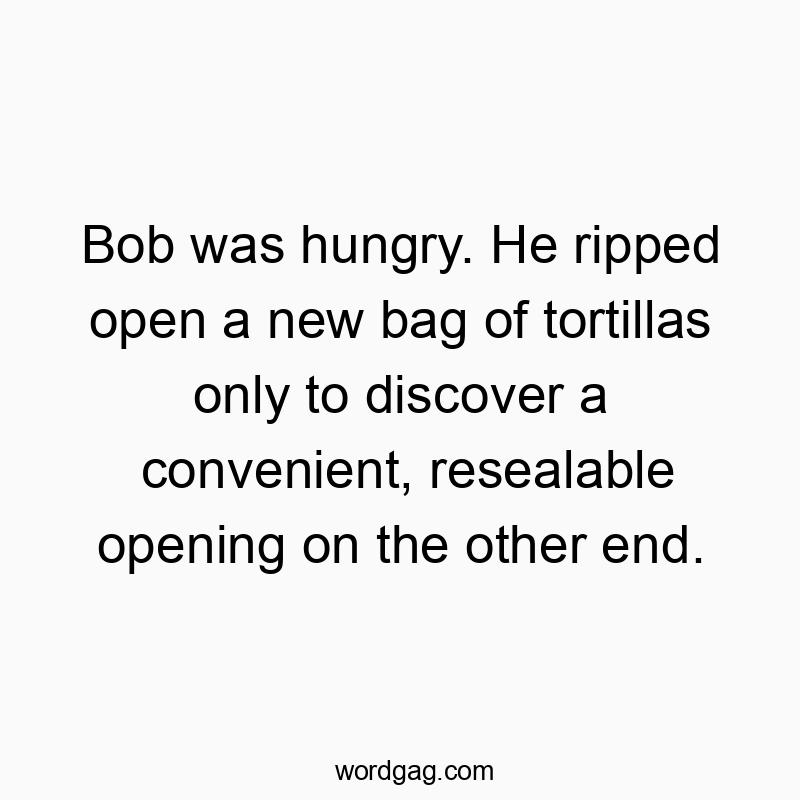 Bob was hungry. He ripped open a new bag of tortillas only to discover a convenient, resealable opening on the other end.
