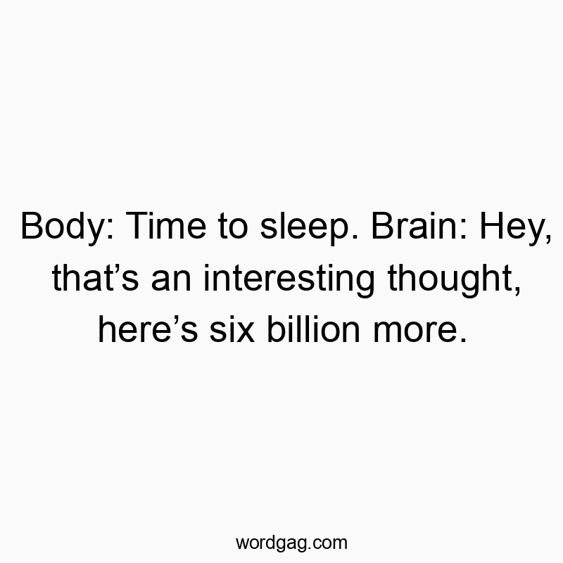 Body: Time to sleep. Brain: Hey, that’s an interesting thought, here’s six billion more.