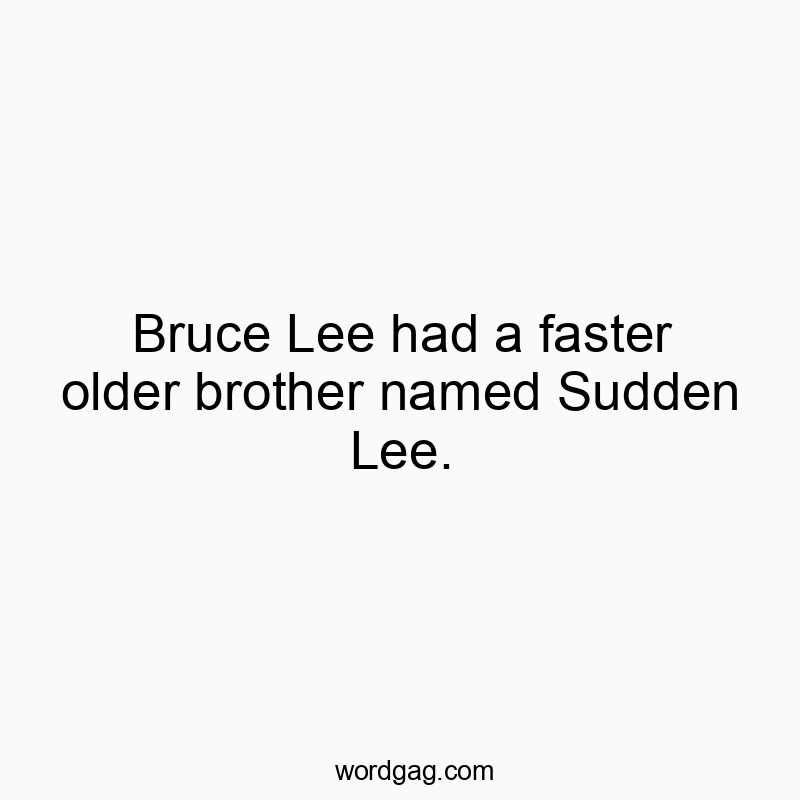 36 Funny speed quotes - Bruce Lee had a faster older brother named Sudden Lee.