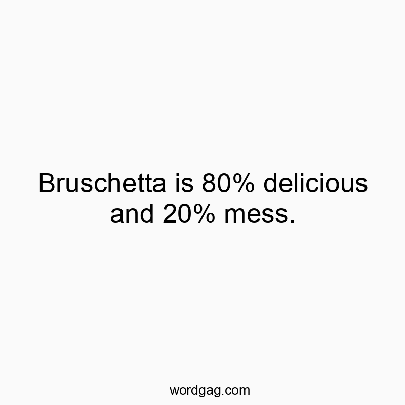 Bruschetta is 80% delicious and 20% mess.