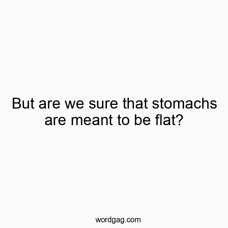 But are we sure that stomachs are meant to be flat?