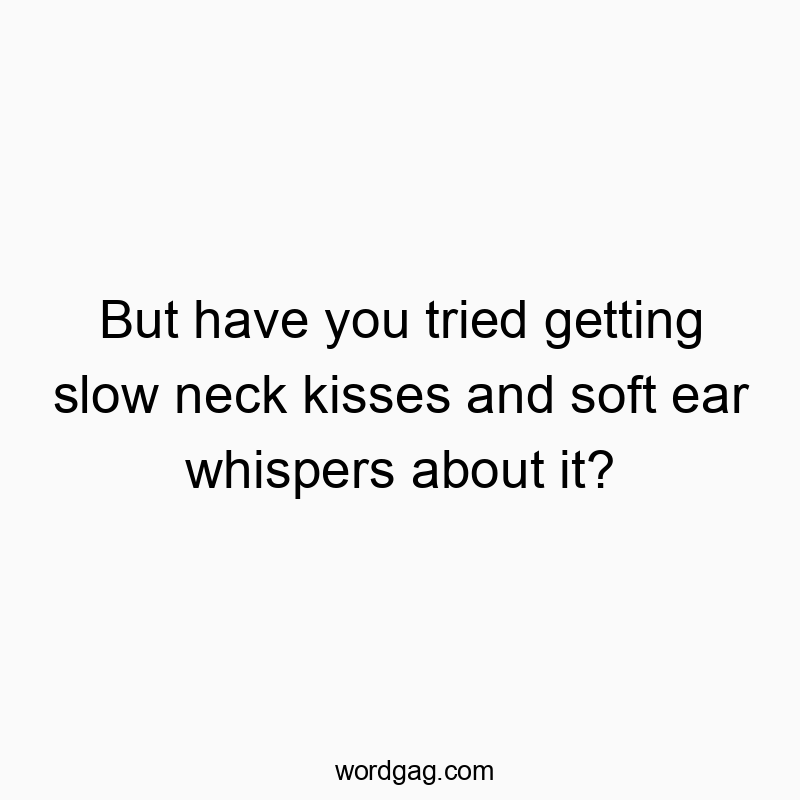 35 Funny slow quotes - But have you tried getting slow neck kisses and soft ear wh…