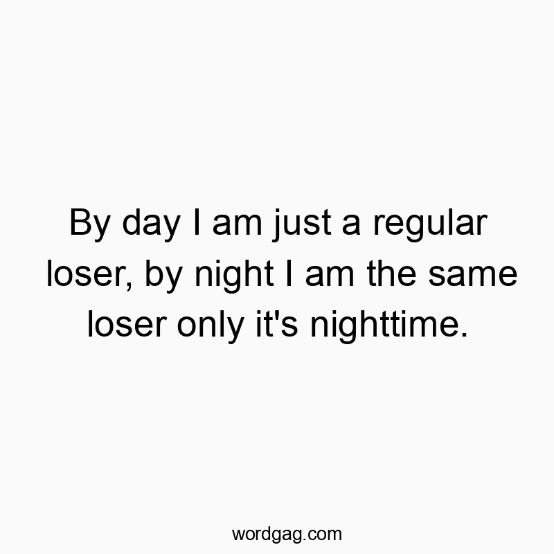 541 Funny day quotes - By day I am just a regular loser, by night I am the same loโฆ