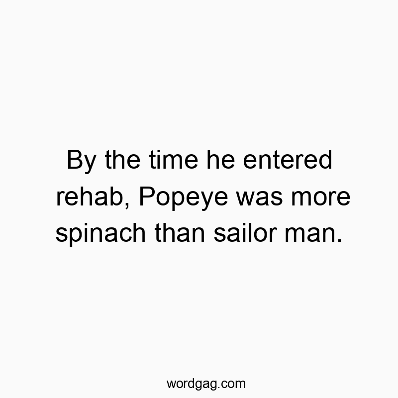 Funny Popeye quotes - By the time he entered rehab, Popeye was more spinach than…