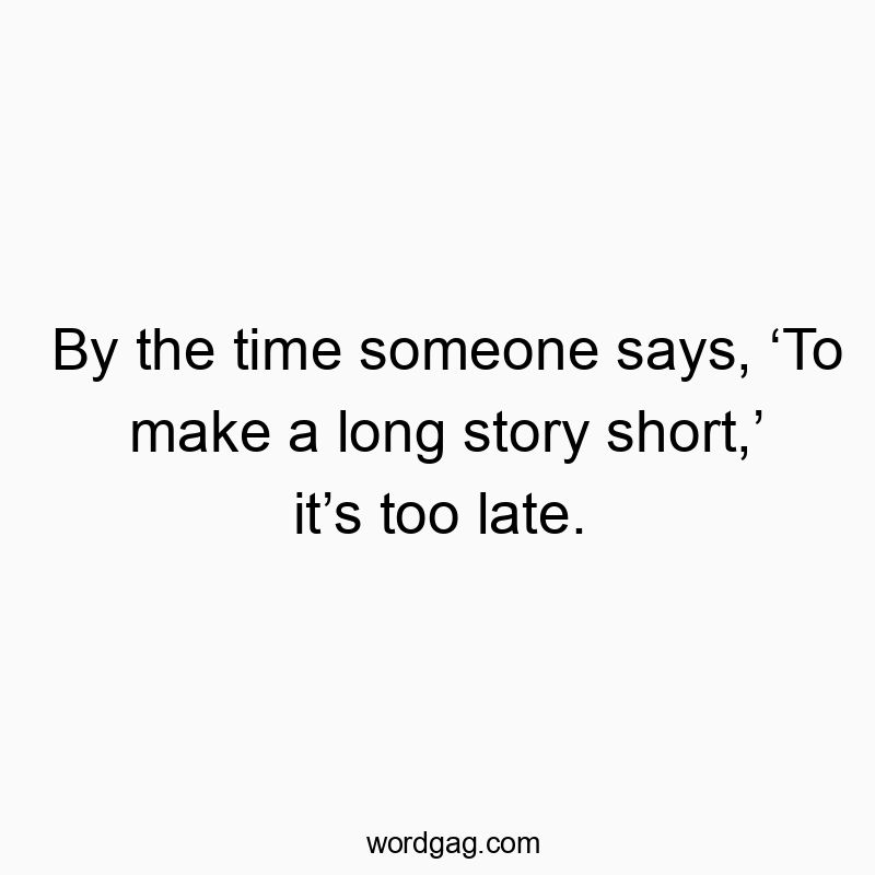 By the time someone says, ‘To make a long story short,’ it’…