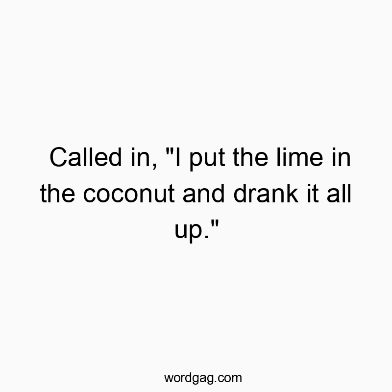 Funny tropical quotes - Called in, “I put the lime in the coconut and drank i…