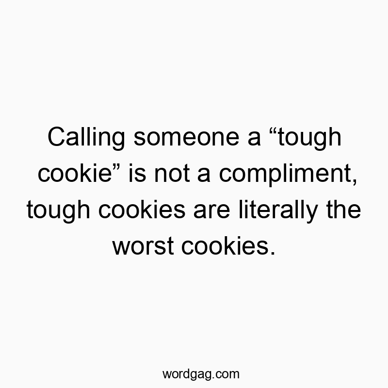 Calling someone a โtough cookieโ is not a compliment, tough cookies are literally the worst cookies.