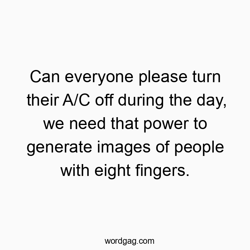Can everyone please turn their A/C off during the day, we need that power to generate images of people with eight fingers.