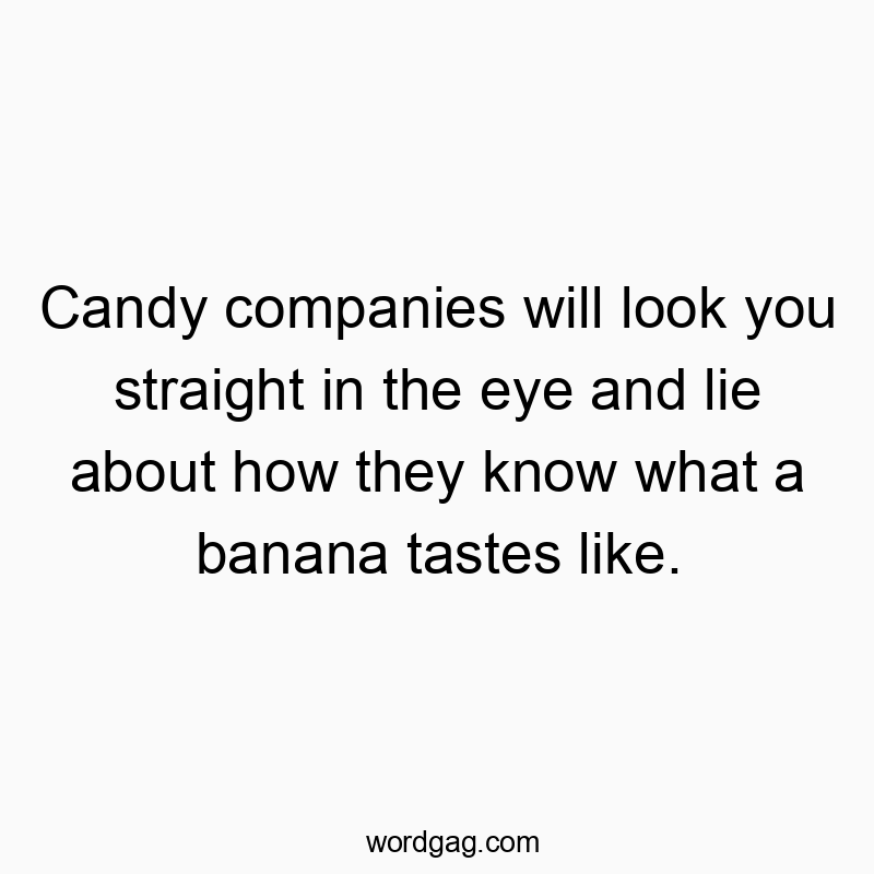 Candy companies will look you straight in the eye and lie about how they know what a banana tastes like.