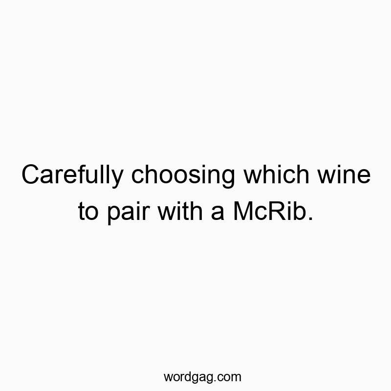 Carefully choosing which wine to pair with a McRib.