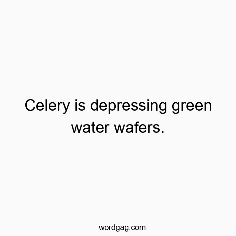 Celery is depressing green water wafers.