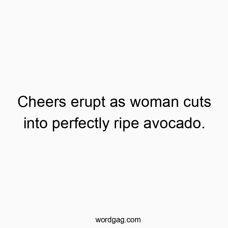 Cheers erupt as woman cuts into perfectly ripe avocado.