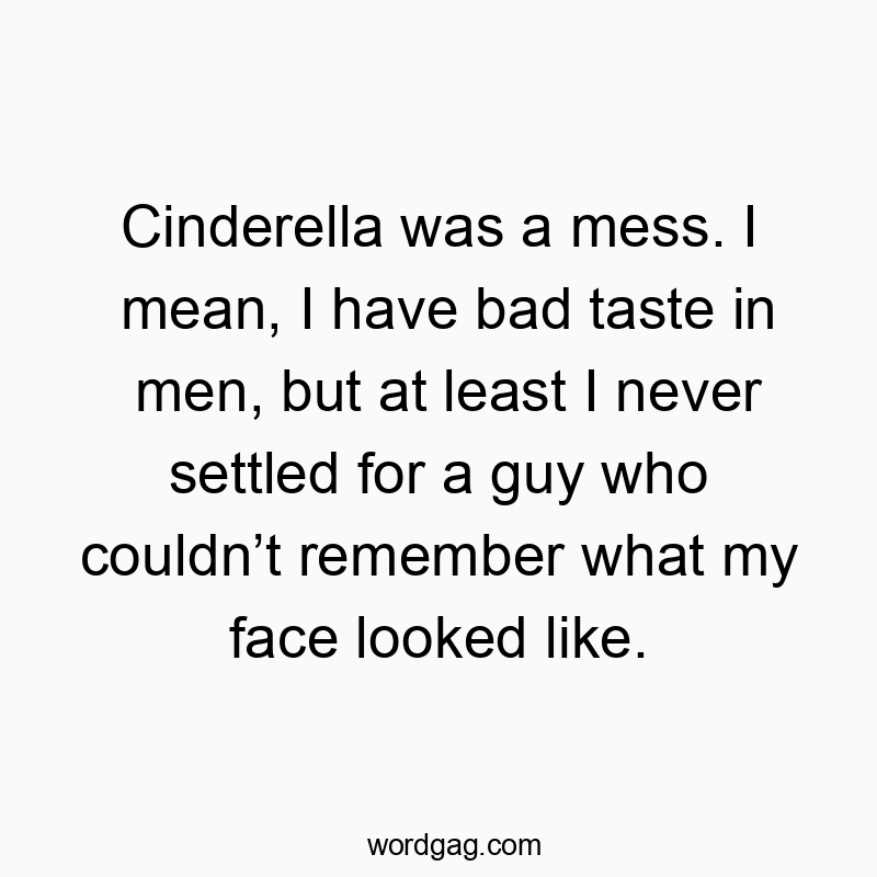 83 Funny face quotes - Cinderella was a mess. I mean, I have bad taste in men, but…