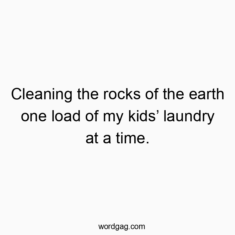 Cleaning the rocks of the earth one load of my kidsโ laundry at a time.