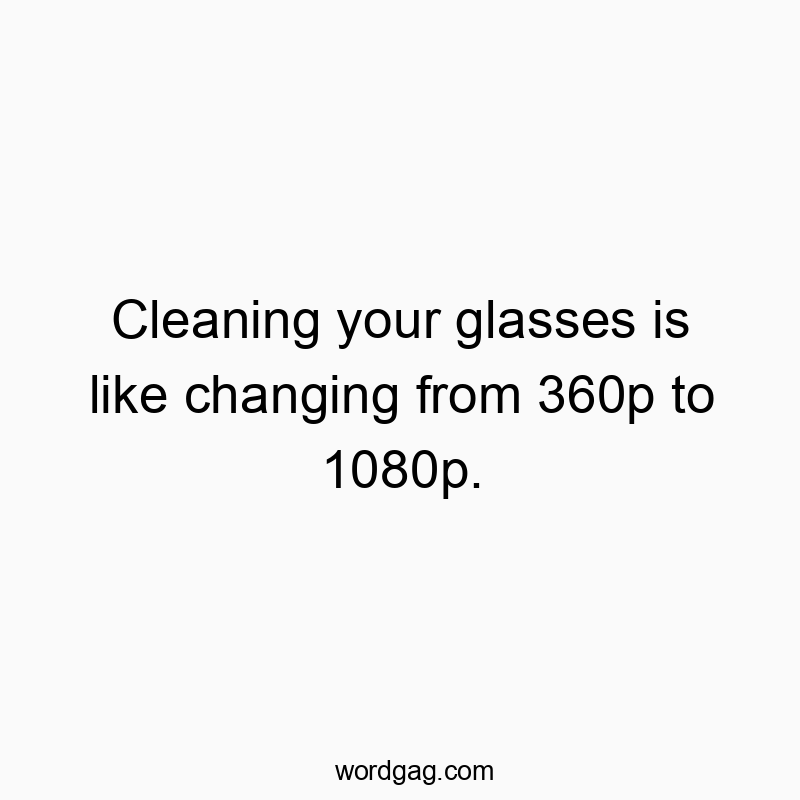 216 Funny comparison quotes - Cleaning your glasses is like changing from 360p to 1080p.