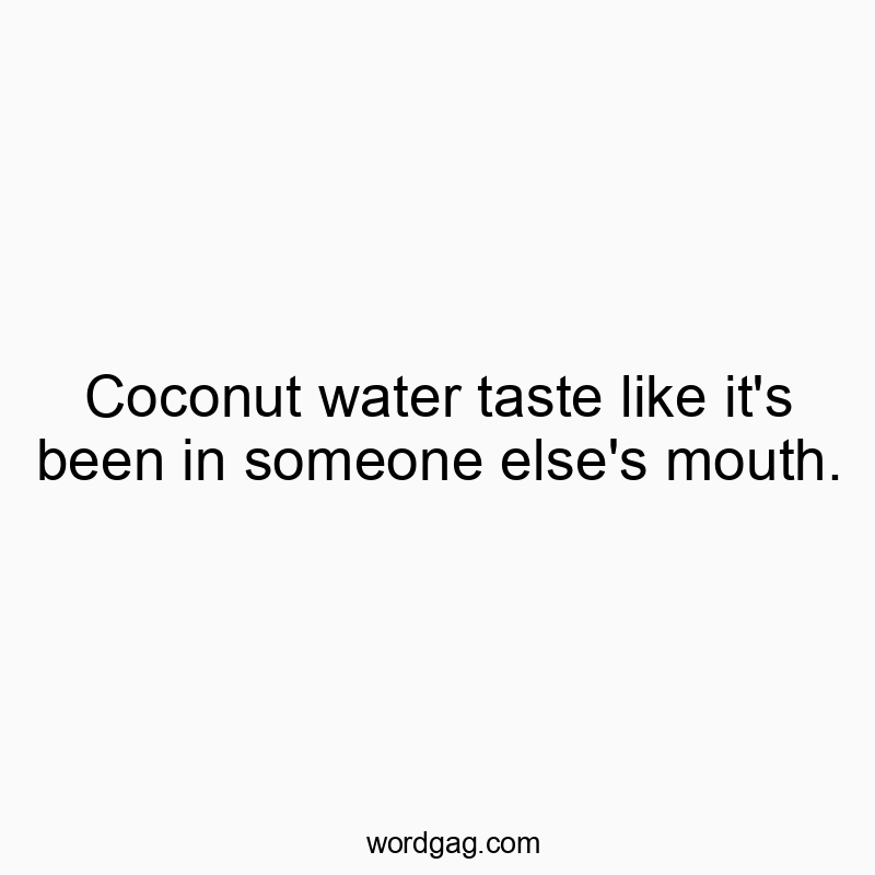 Coconut water taste like it’s been in someone else’s mouth.