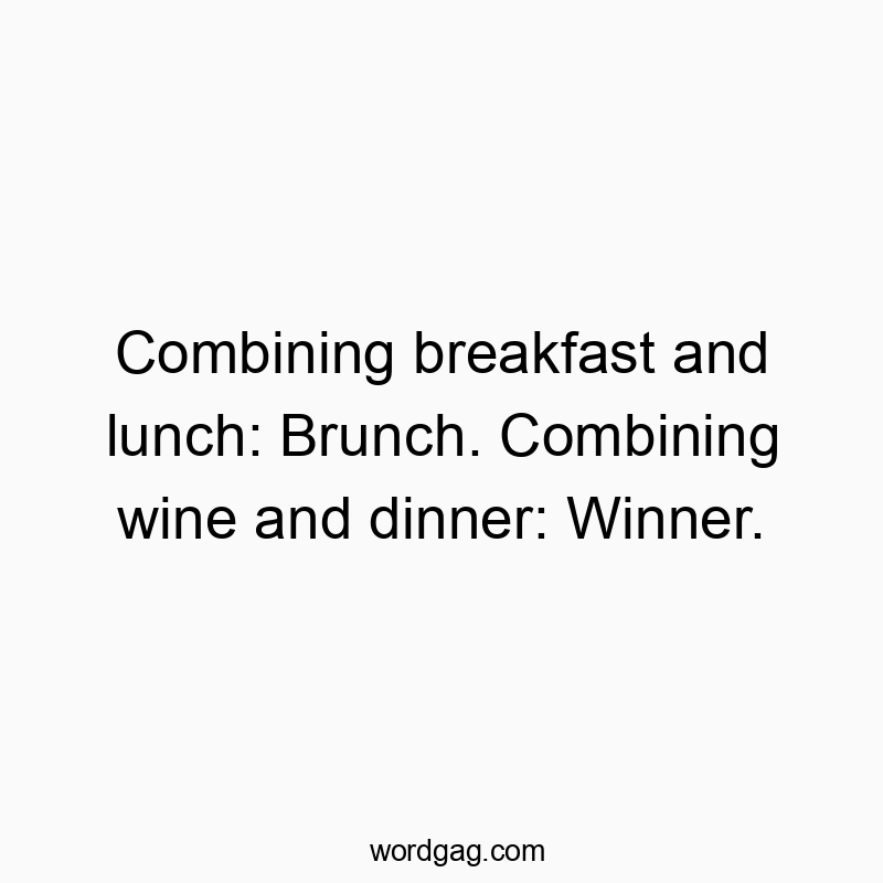 Combining breakfast and lunch: Brunch. Combining wine and dinner: Winner.