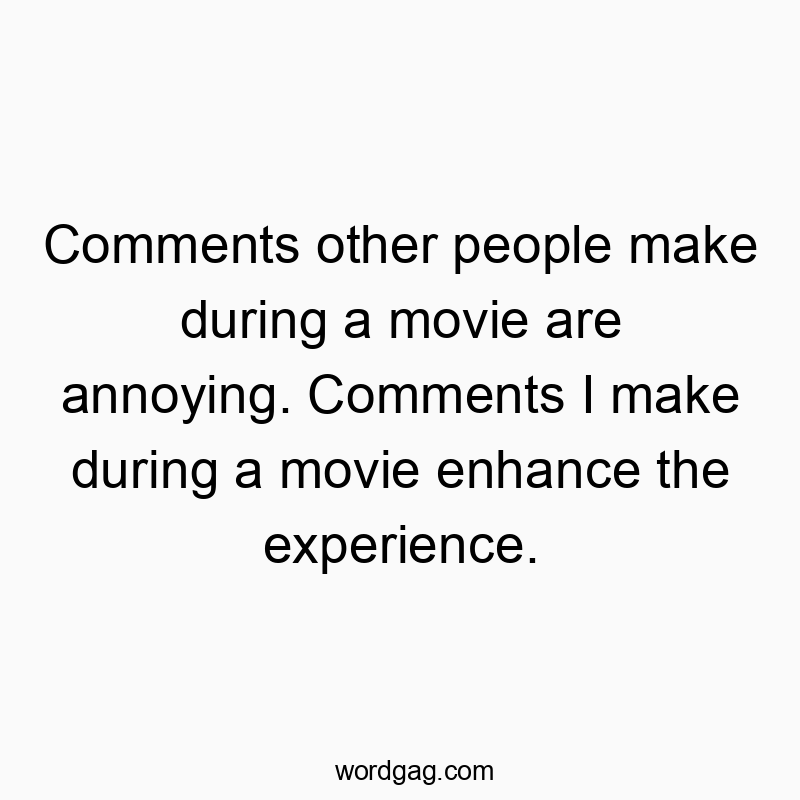 Funny enhance quotes - Comments other people make during a movie are annoying. Comments I make during a movie enhance the experience.