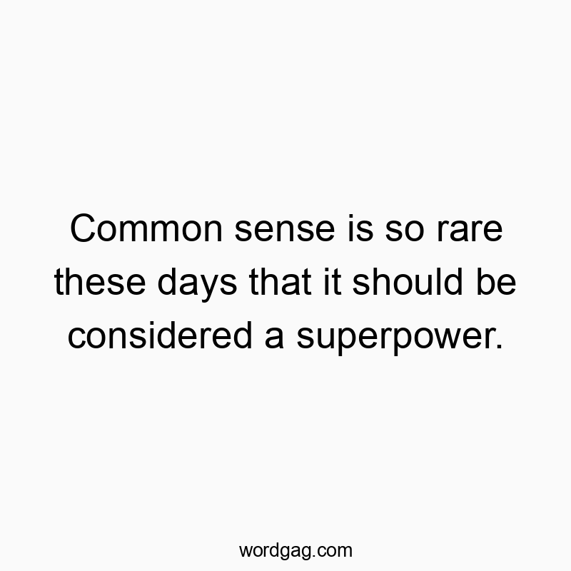 Common sense is so rare these days that it should be considered a superpower.