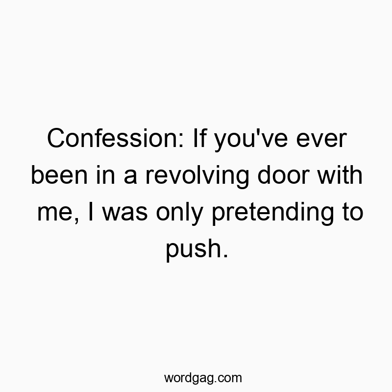 Confession: If you’ve ever been in a revolving door with me, I was only pretending to push.