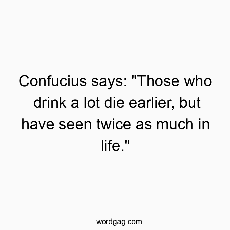 50 Funny seen quotes - Confucius says: “Those who drink a lot die earlier, b…