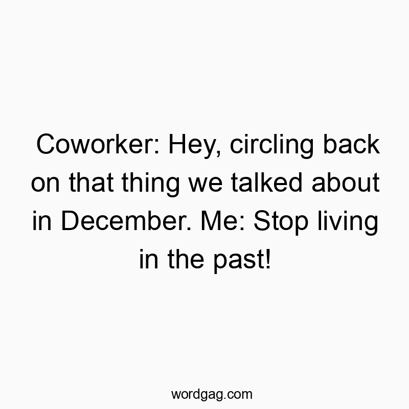 Funny December quotes - Coworker: Hey, circling back on that thing we talked aboutβ¦