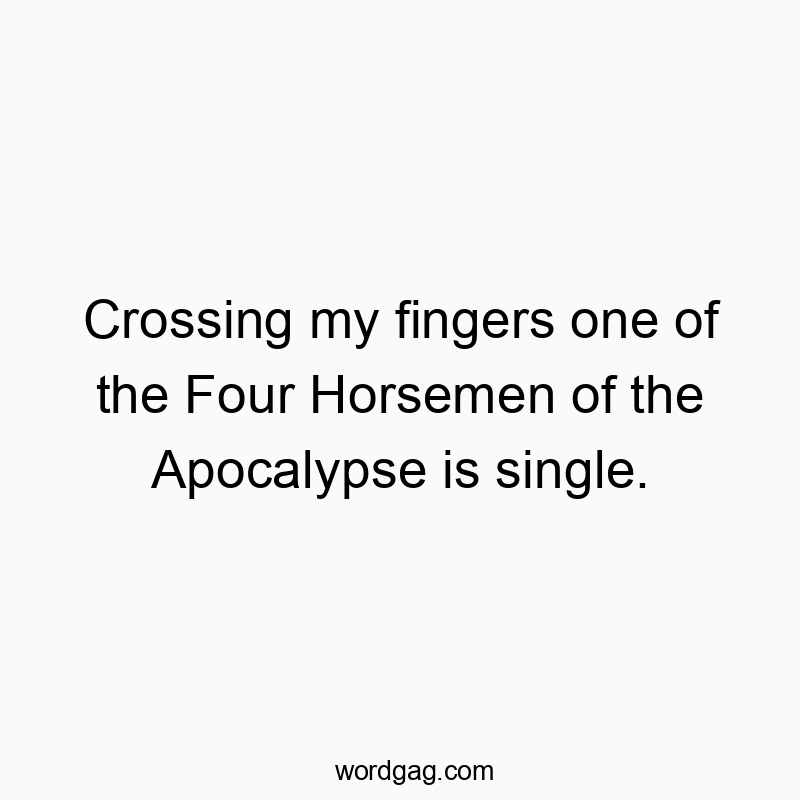 Crossing my fingers one of the Four Horsemen of the Apocalypse is single.