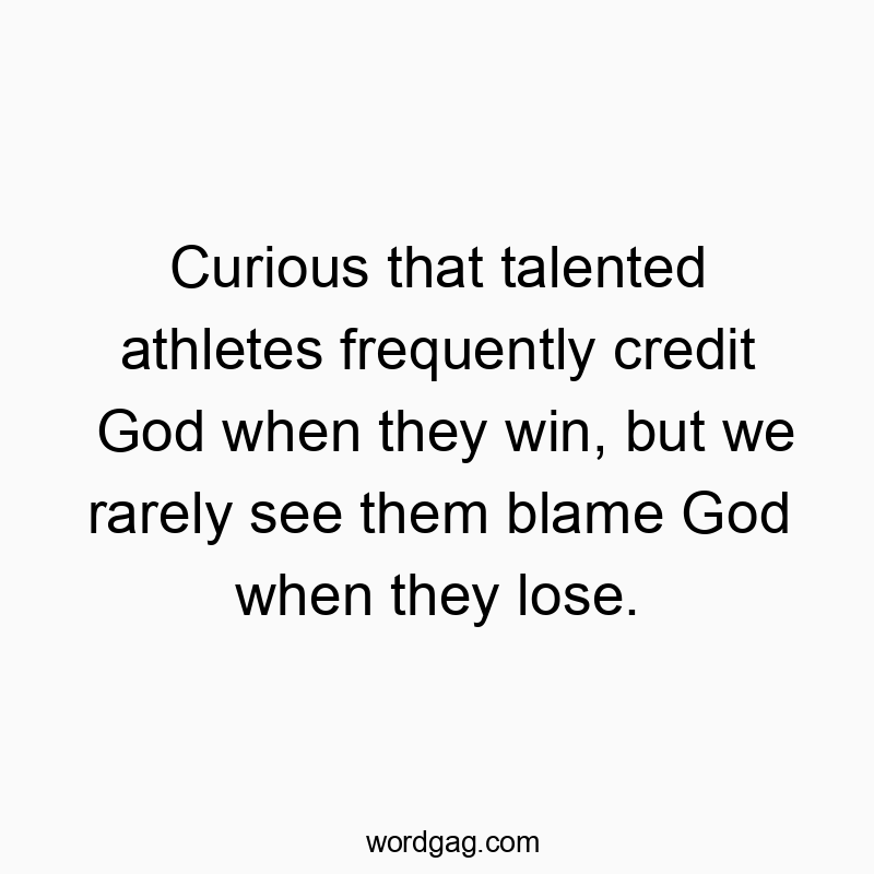 Curious that talented athletes frequently credit God when they win, but we rarely see them blame God when they lose.