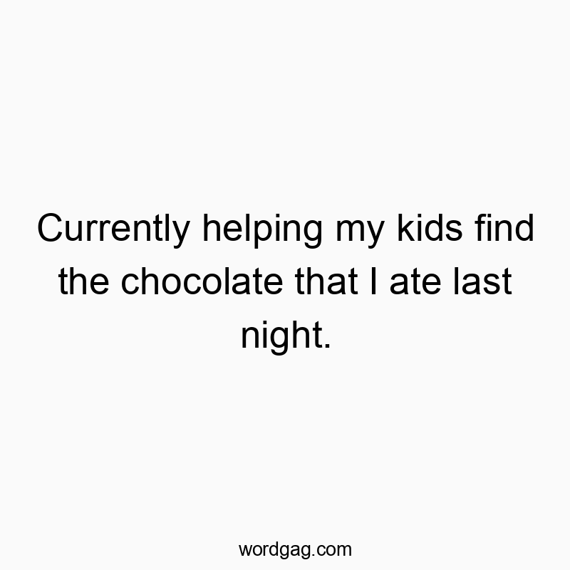 Funny kids quotes - Currently helping my kids find the chocolate that I ate last night.