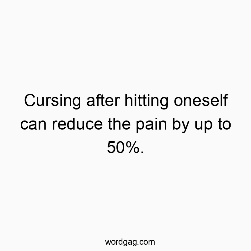 Cursing after hitting oneself can reduce the pain by up to 50%.