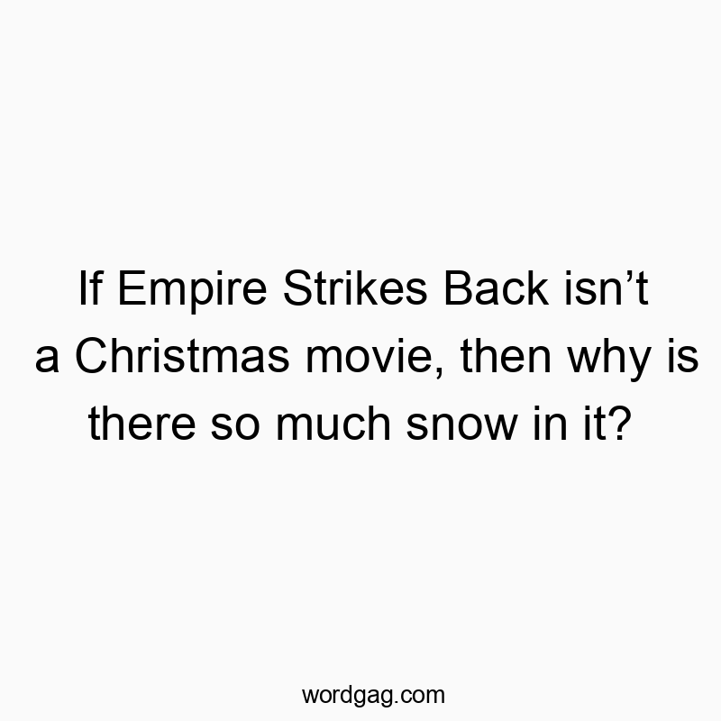 Іf Empire Strikes Back isn’t a Christmas movie, then why is there so much snow in it?